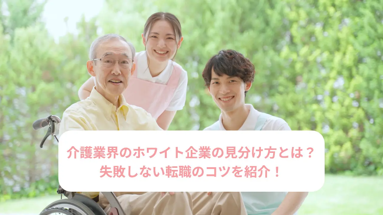 介護業界のホワイト企業の見分け方とは？失敗しない転職のコツを紹介！